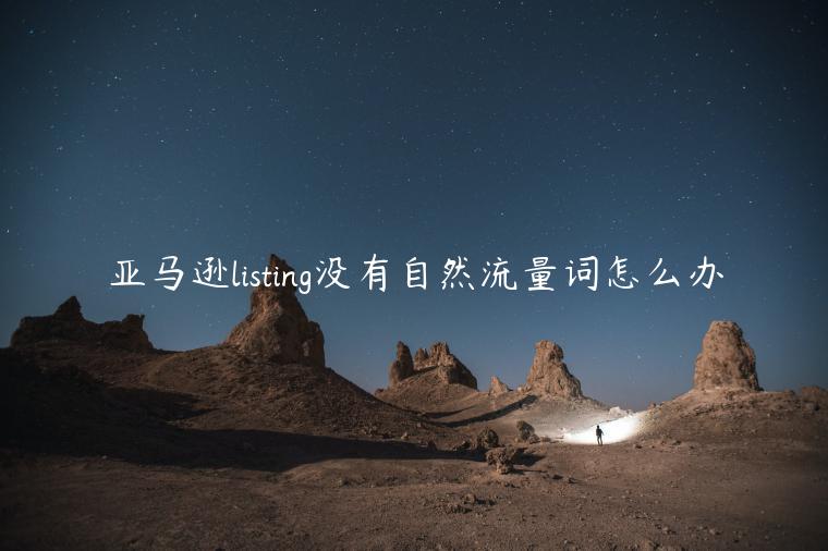 亞馬遜listing沒有自然流量詞怎么辦